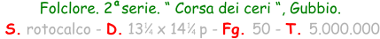 Folclore. 2  serie. “ Corsa dei ceri “, Gubbio.  S. rotocalco - D. 13   x 14   p - Fg. 50 - T. 5.000.000 1 4 1 4 a