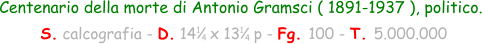 Centenario della morte di Antonio Gramsci ( 1891-1937 ), politico.  S. calcografia - D. 14   x 13   p - Fg. 100 - T. 5.000.000 1 4 1 4