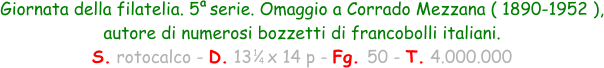 1 4 Giornata della filatelia. 5  serie. Omaggio a Corrado Mezzana ( 1890-1952 ), autore di numerosi bozzetti di francobolli italiani. S. rotocalco - D. 13   x 14 p - Fg. 50 - T. 4.000.000 a