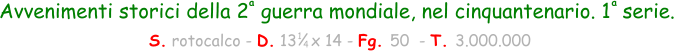 Avvenimenti storici della 2  guerra mondiale, nel cinquantenario. 1  serie.  S. rotocalco - D. 13   x 14 - Fg. 50  - T. 3.000.000 1 4 a a