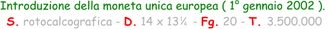Introduzione della moneta unica europea ( 1° gennaio 2002 ).   S. rotocalcografica - D. 14 x 13    - Fg. 20 - T. 3.500.000 1 4