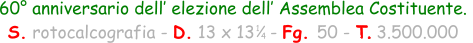 60° anniversario dell’ elezione dell’ Assemblea Costituente.  S. rotocalcografia - D. 13 x 13   - Fg. 50 - T. 3.500.000  1 4