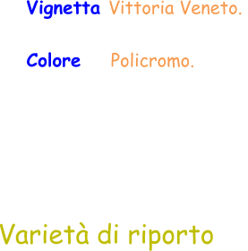 Varietà di riporto Vignetta Vittoria Veneto.  Colore     Policromo.