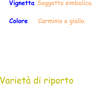 Varietà di riporto Vignetta Soggetto simbolico.  Colore     Carminio e giallo.