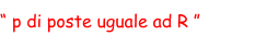 “ p di poste uguale ad R ”