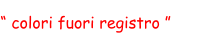 “ colori fuori registro ”
