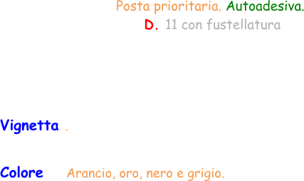 Colore    Arancio, oro, nero e grigio.  Vignetta . Posta prioritaria. Autoadesiva.  D. 11 con fustellatura