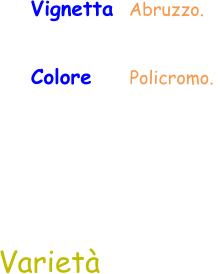 Colore     Policromo.  Varietà Vignetta  Abruzzo.