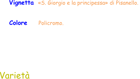 Colore     Policromo.  Vignetta  «S. Giorgio e la principessa» di Pisanello.  Varietà