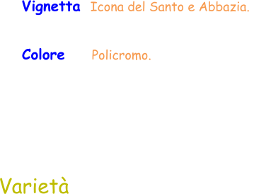 Colore     Policromo.  Vignetta  Icona del Santo e Abbazia.  Varietà
