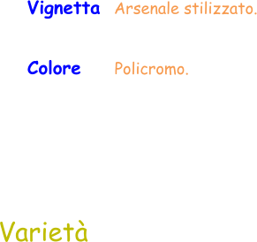 Colore     Policromo.  Vignetta  Arsenale stilizzato. Varietà
