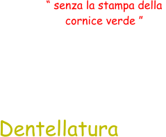 Dentellatura “ senza la stampa della  cornice verde ”