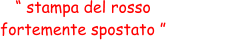 “ stampa del rosso  fortemente spostato ”