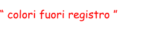“ colori fuori registro ”