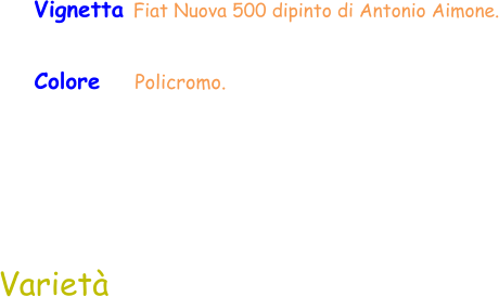 Colore    Policromo.  Varietà Vignetta Fiat Nuova 500 dipinto di Antonio Aimone.
