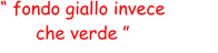 “ fondo giallo invece  che verde ”