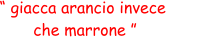 “ giacca arancio invece  che marrone ”