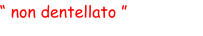 “ non dentellato ”