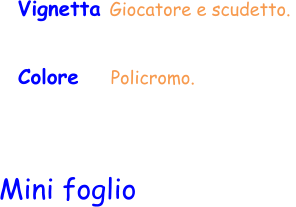 Colore    Policromo.  Vignetta Giocatore e scudetto.  Mini foglio