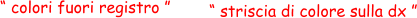 “ colori fuori registro ” “ striscia di colore sulla dx ”