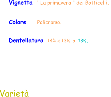 Colore     Policromo.  Vignetta  " La primavera " del Botticelli.  Varietà Dentellatura  14   x 13    o  13  .  1 4 1 4 1 4