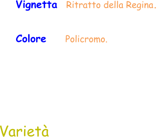 Colore     Policromo.  Vignetta  Ritratto della Regina.  Varietà