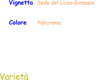 Colore     Policromo.  Vignetta  Sede del Liceo Ginnasio.  Varietà