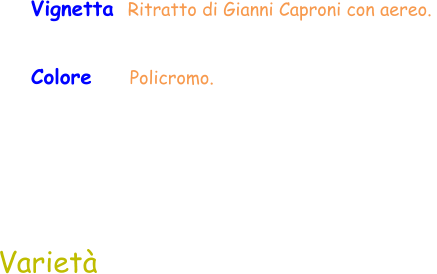 Colore     Policromo.  Varietà  Vignetta  Ritratto di Gianni Caproni con aereo.