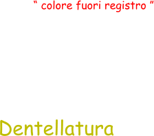 Dentellatura  “ colore fuori registro ”