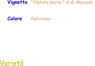 Colore     Policromo.  Varietà  Vignetta  " Natura morta " di G. Morandi.