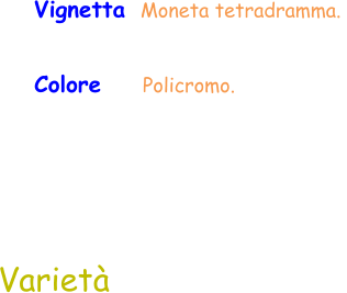Colore     Policromo.  Vignetta  Moneta tetradramma.  Varietà