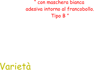 Varietà “ con maschera bianca  adesiva intorno al francobollo.  Tipo B ”