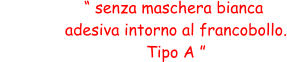 “ senza maschera bianca  adesiva intorno al francobollo.  Tipo A ”