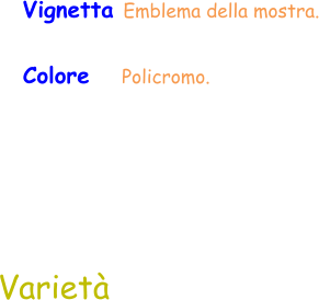 Varietà Vignetta Emblema della mostra. Colore     Policromo.