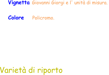 Varietà di riporto Vignetta Giovanni Giorgi e l' unità di misura.  Colore    Policromo.