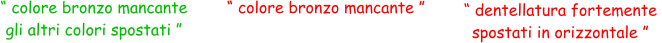 “ dentellatura fortemente  spostati in orizzontale ” “ colore bronzo mancante  gli altri colori spostati ” “ colore bronzo mancante ”