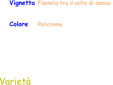 Varietà Colore    Policromo.  Vignetta Filatelia tra il volto di donna.