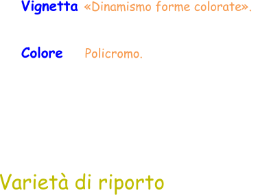 Varietà di riporto Colore    Policromo.  Vignetta «Dinamismo forme colorate».