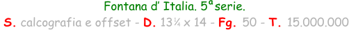 Fontana d’ Italia. 5  serie.  S. calcografia e offset - D. 13   x 14 - Fg. 50 - T. 15.000.000 1 4 a
