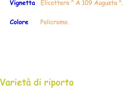Varietà di riporto Vignetta  Elicottero " A 109 Augusta ".  Colore     Policromo.