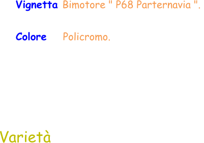 Colore    Policromo.  Varietà Vignetta Bimotore " P68 Parternavia ".