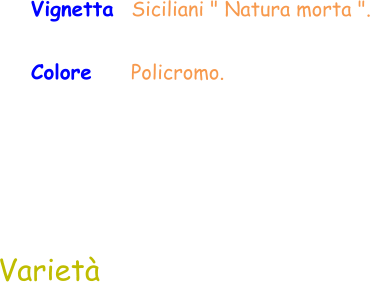 Varietà Vignetta  Siciliani " Natura morta ".  Colore     Policromo.