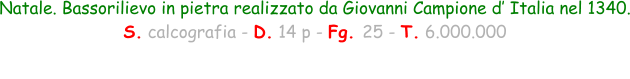 Natale. Bassorilievo in pietra realizzato da Giovanni Campione d’ Italia nel 1340. S. calcografia - D. 14 p - Fg. 25 - T. 6.000.000