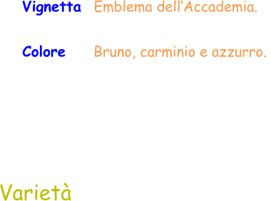 Colore     Bruno, carminio e azzurro.  Varietà Vignetta  Emblema dell’Accademia.
