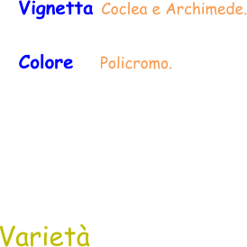 Varietà Vignetta Coclea e Archimede. Colore     Policromo.