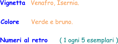 Vignetta  Venafro, Isernia.  Colore     Verde e bruno.  Numeri al retro     ( 1 ogni 5 esemplari )