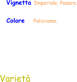Varietà Vignetta Imperiale, Pesaro. Colore     Policromo.