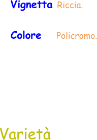 Varietà Vignetta Riccia. Colore     Policromo.