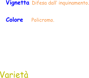 Varietà Vignetta Difesa dall’ inquinamento. Colore     Policromo.