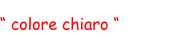 “ colore chiaro “